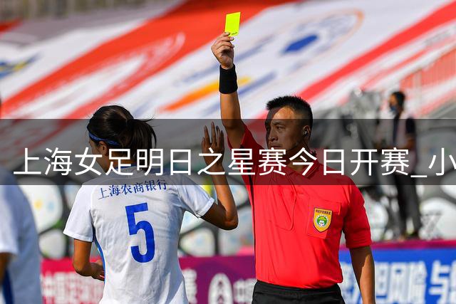 上海女足明日之星赛今日开赛 小将们将现场观摩中超焦点战